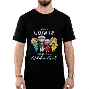 Hot When I Grow Up I Want To Be A Golden Girl shirt