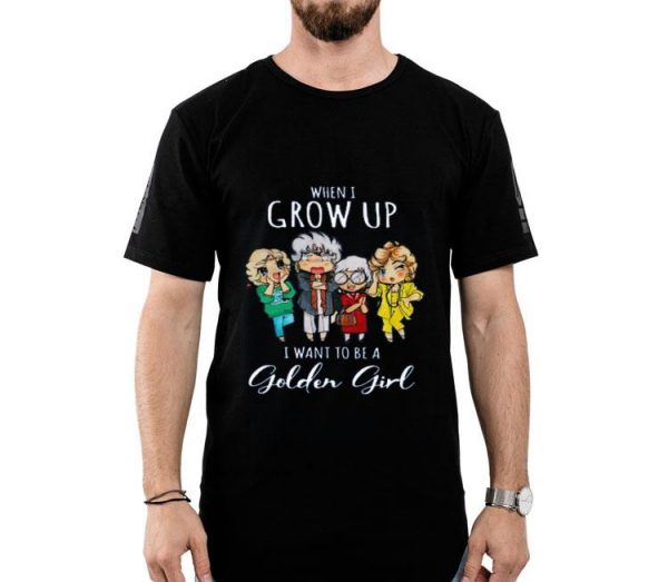 Hot When I Grow Up I Want To Be A Golden Girl shirt