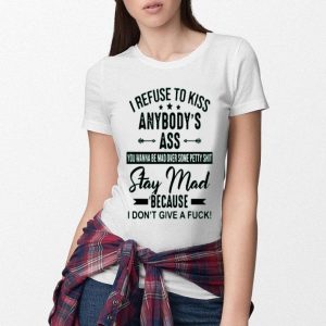 I Refuse To Kiss Anybodys Ass Stay Mad Because I Dont Give A Fuck