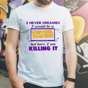 Top I Never Dreamed I Would Be A Virtual Teacher shirt