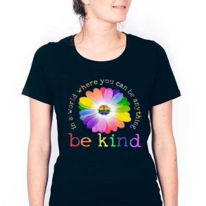 Hot In A World Where You Can Be Anything Be Kind shirt