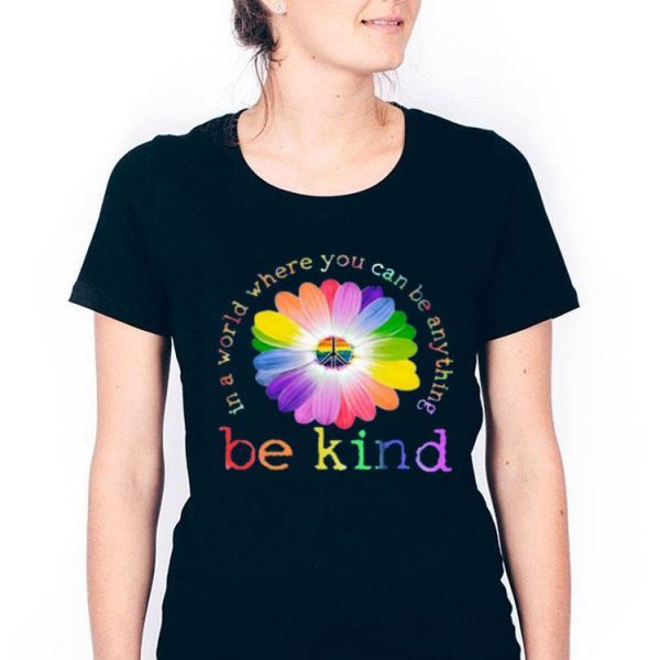 Hot In A World Where You Can Be Anything Be Kind shirt