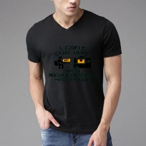 Nice I Can’t Stay Home I’m A Machine Operator Essential shirt