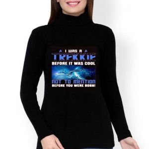 Nice I Was A Trekkie Before It Was Cool Not To Mention Before You Were Born Shirt
