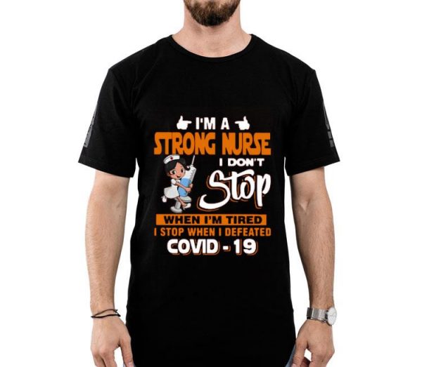 Nice I’m A Strong Nurse I Don’t Stop When I’m Tired I Stop When I Defeated Covid-19 Shirt
