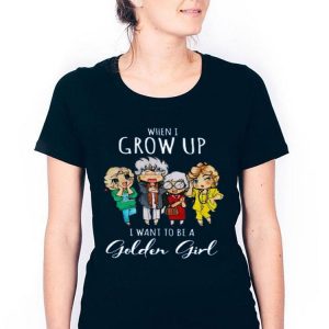 Hot When I Grow Up I Want To Be A Golden Girl shirt