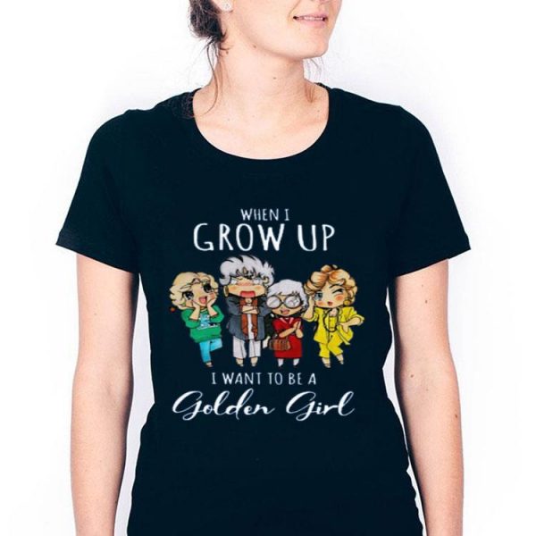 Hot When I Grow Up I Want To Be A Golden Girl shirt