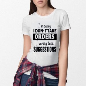 Hot I’m Sorry I Don’t Take Orders I Barely Take Suggestions shirt