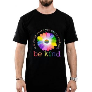 Hot In A World Where You Can Be Anything Be Kind shirt