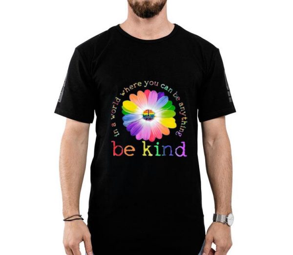 Hot In A World Where You Can Be Anything Be Kind shirt