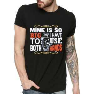 Nice Fish Mine Is So Big I Have To Use Both Hands Shirt