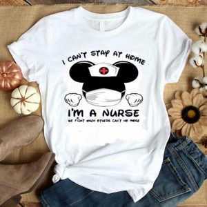 Hot Mickey Mouse Mask I Can’t Stay At Home I’m A Nurse We Fight When Others Can’t No More shirt