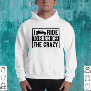 Hot Side By Side UTV I Ride To Burn Off The Crazy Ladies shirt