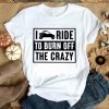 Hot Side By Side UTV I Ride To Burn Off The Crazy Ladies shirt