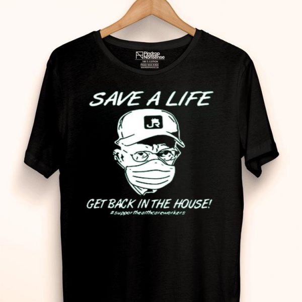Nice Save A Life Get Back In The House Shirt
