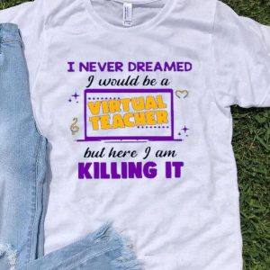Top I Never Dreamed I Would Be A Virtual Teacher shirt