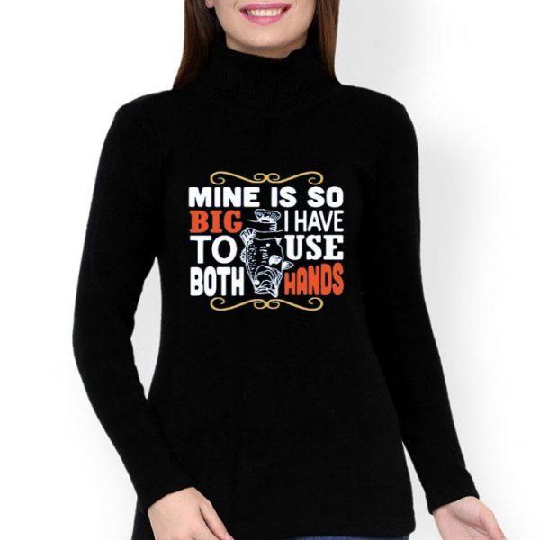 Nice Fish Mine Is So Big I Have To Use Both Hands Shirt