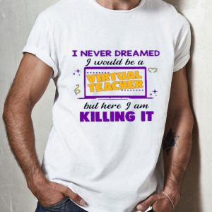 Top I Never Dreamed I Would Be A Virtual Teacher shirt