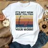 Nice It’s Not How Deep You Fish It’s How You Wiggle Your Worm Vintage Shirt