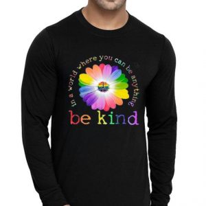 Hot In A World Where You Can Be Anything Be Kind shirt