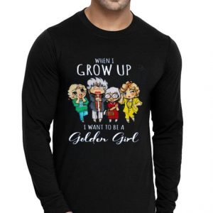 Hot When I Grow Up I Want To Be A Golden Girl shirt