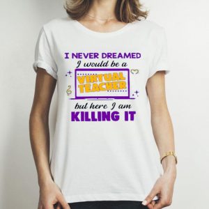 Top I Never Dreamed I Would Be A Virtual Teacher shirt