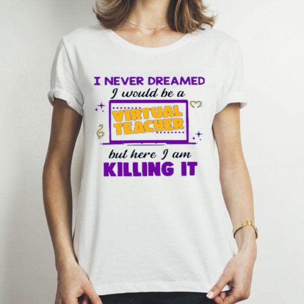 Top I Never Dreamed I Would Be A Virtual Teacher shirt