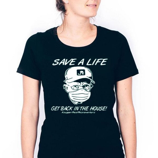 Nice Save A Life Get Back In The House Shirt