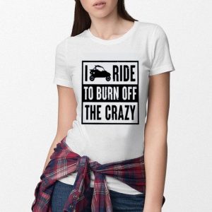 Hot Side By Side UTV I Ride To Burn Off The Crazy Ladies shirt
