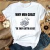 Nice When Men Great Til They Gotta Be Ate Shirt