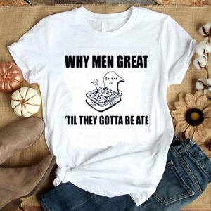 Nice When Men Great Til They Gotta Be Ate Shirt