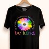 Hot In A World Where You Can Be Anything Be Kind shirt