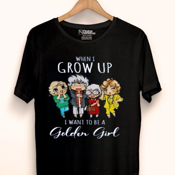 Hot When I Grow Up I Want To Be A Golden Girl shirt