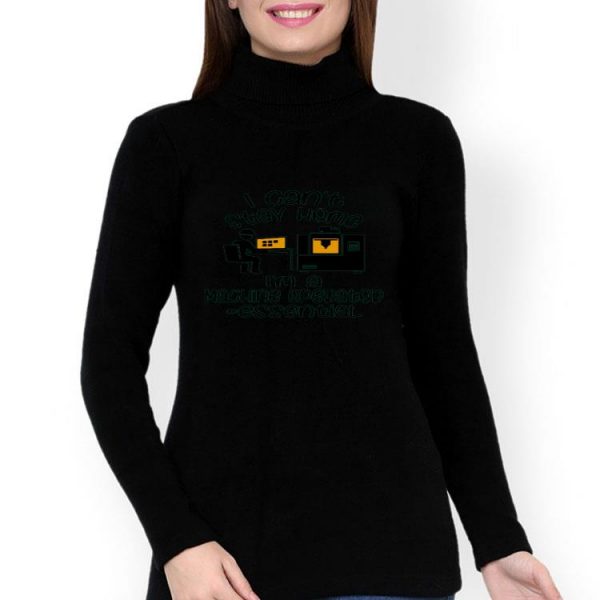 Nice I Can’t Stay Home I’m A Machine Operator Essential shirt