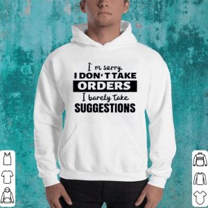 Hot I’m Sorry I Don’t Take Orders I Barely Take Suggestions shirt