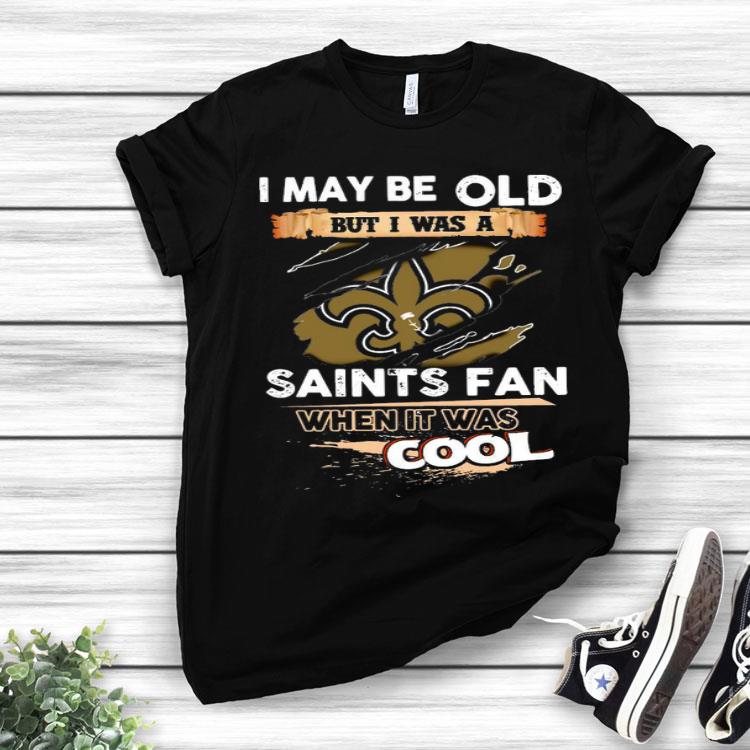 I May Be Old But I Was A Saints Fan When It Was Cool Shirt