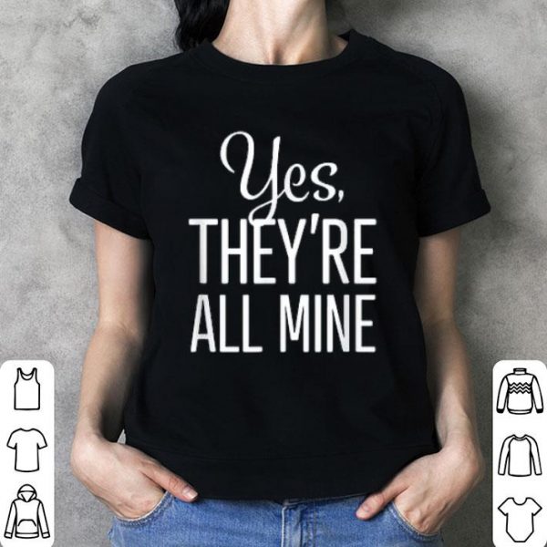 Yes, They're All Mine Shirt