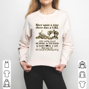 Once Upon A Time There Was A Girl Who Really Loved Sewing And Tattoos And Said Fuck A Lot Shirt