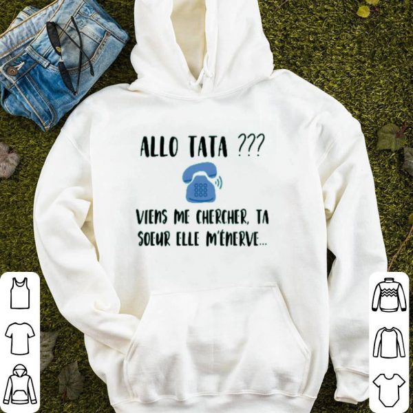 Allo Tata Viens Me Chercher Ta Soeur Elle M’énerve Shirt