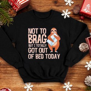 Not To Brag But I Totally Got Out Of Bed Today Sloth Shirt