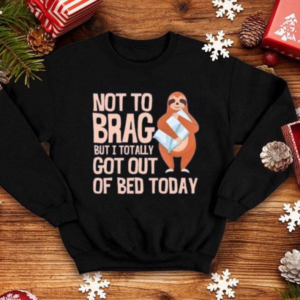 Not To Brag But I Totally Got Out Of Bed Today Sloth Shirt
