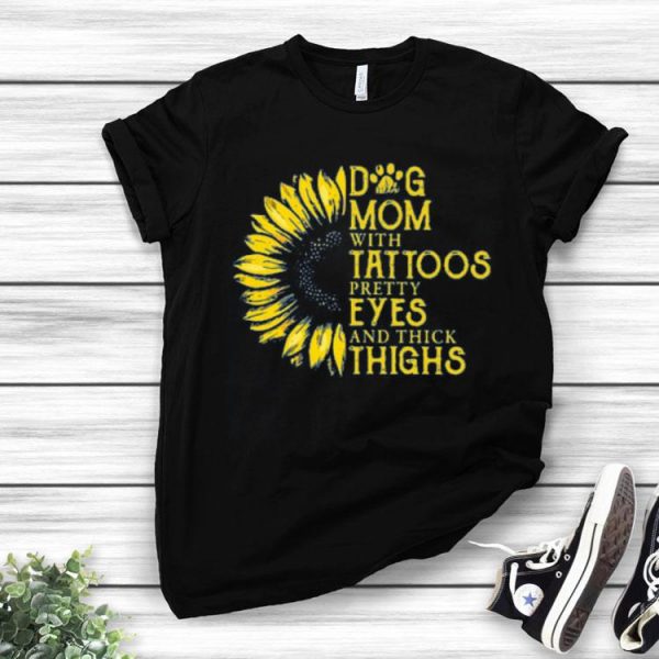 Sunflower Dog Mom With Tattoos Pretty Eyes And Thick Thighs Shirt