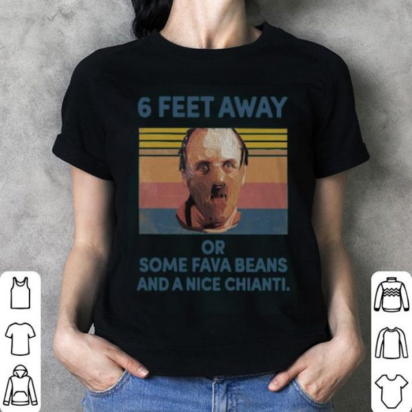 Dr. Hannibal Lecter 6 Feet Away Or Some Fava Beans And A Nice Chianti Shirt