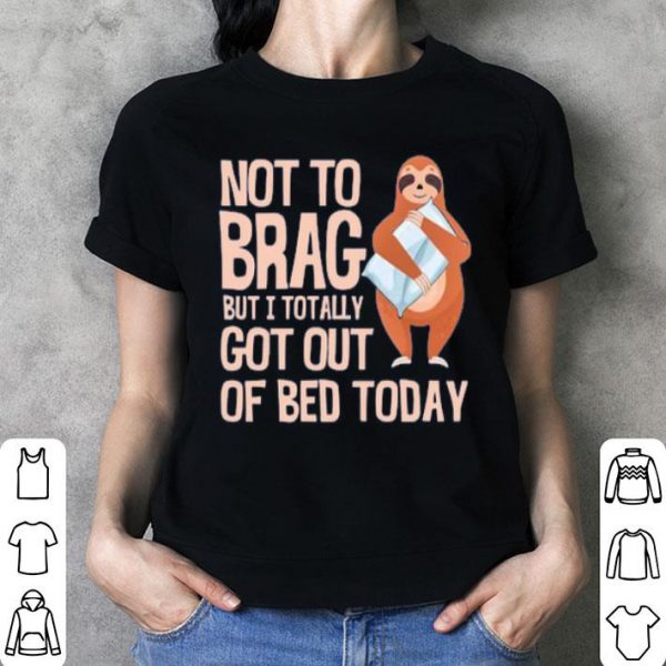 Not To Brag But I Totally Got Out Of Bed Today Sloth Shirt