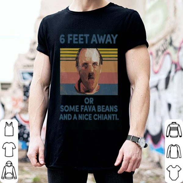 Dr. Hannibal Lecter 6 Feet Away Or Some Fava Beans And A Nice Chianti Shirt