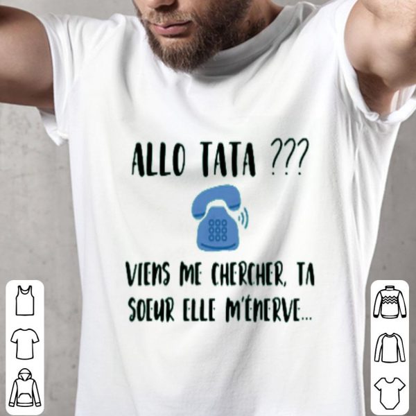 Allo Tata Viens Me Chercher Ta Soeur Elle M’énerve Shirt