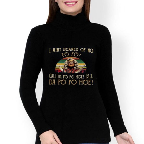 Madea I Ain’t Scared Of No Po Po Call Dal Po Po Hoe Call Da Po Po Hoe Shirt