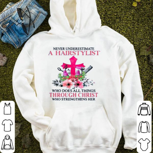 Never Underestimate A Hairstylist Who Does All Things Through Christ Who Strengthens Her Shirt