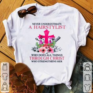 Never Underestimate A Hairstylist Who Does All Things Through Christ Who Strengthens Her Shirt