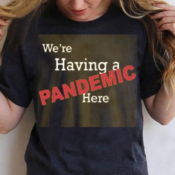 We’re Having A Pandemic Here Shirt